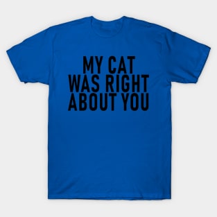 My Cat Was Right About You 1 T-Shirt